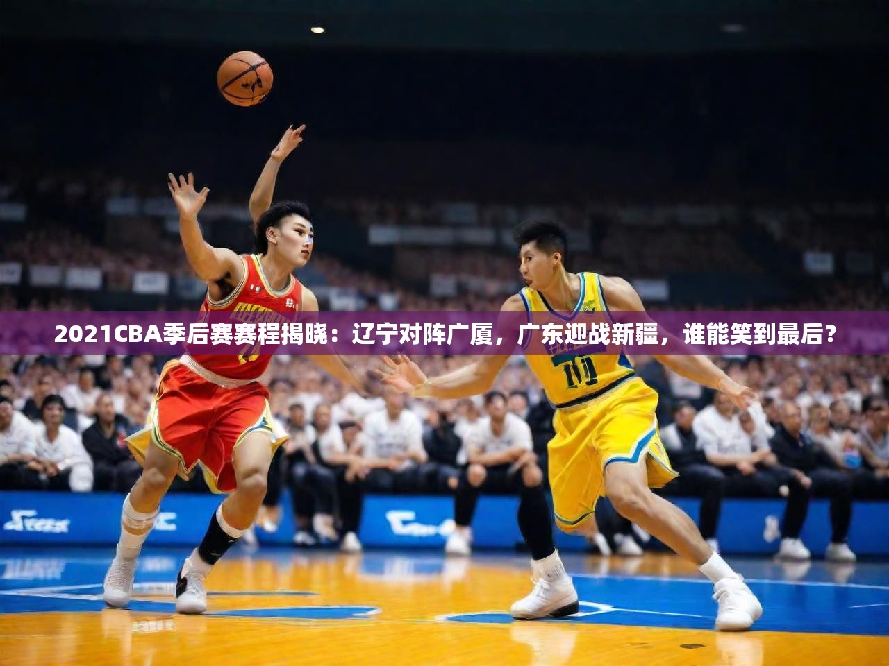 2021CBA季后赛赛程揭晓：辽宁对阵广厦，广东迎战新疆，谁能笑到最后？