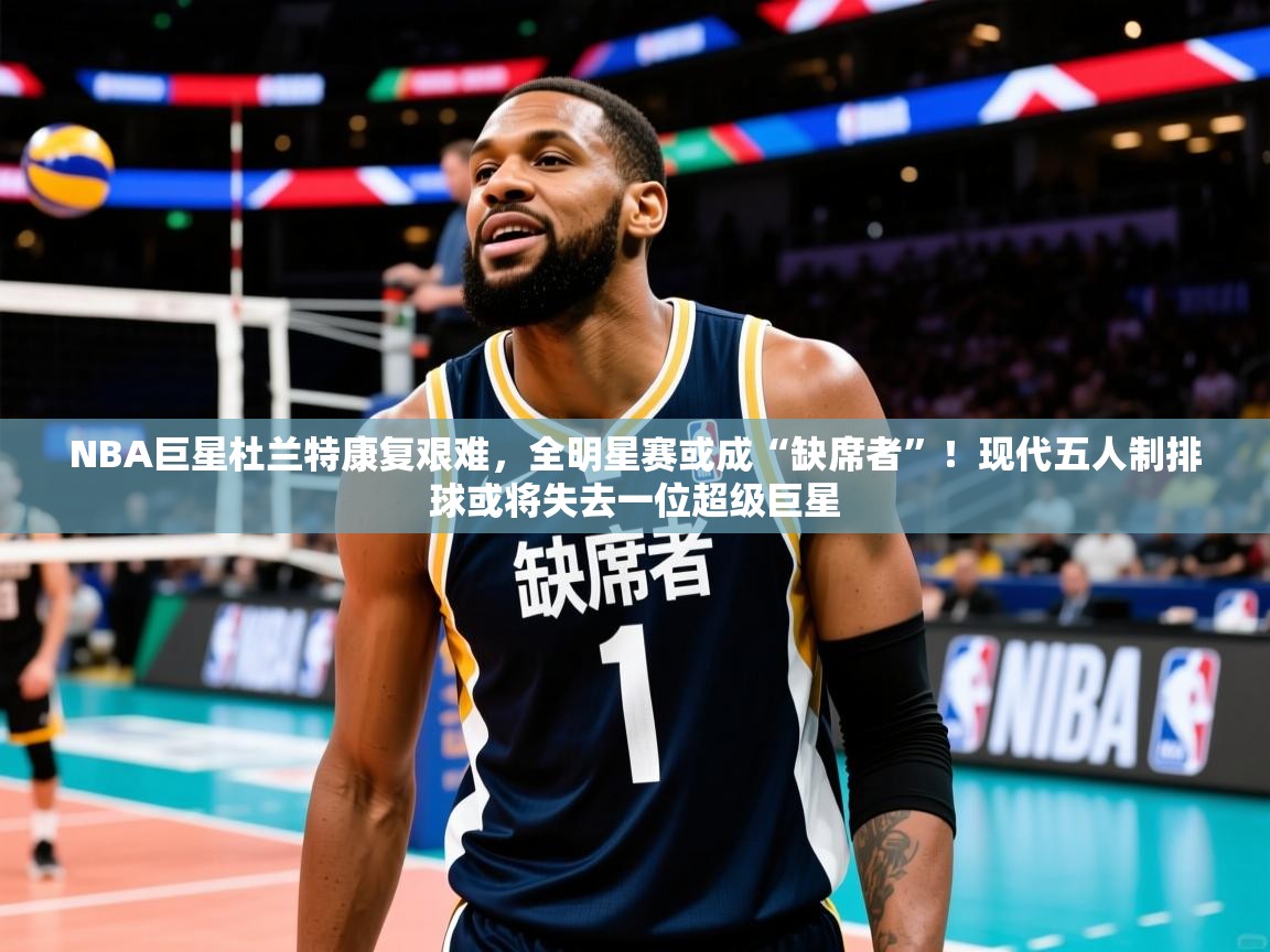 NBA巨星杜兰特康复艰难,全明星赛或成“缺席者”!现代五人制排球或将失去一位超级巨星 NBA巨星杜兰特康复艰难,全明星赛或成“缺席者”!现代五人制排球或将失去一位超级巨星