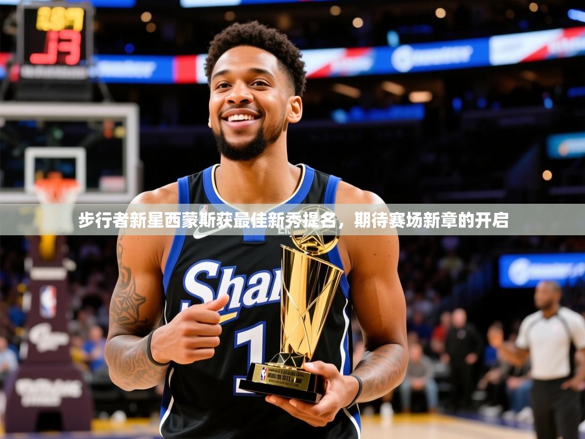 步行者新星西蒙斯获最佳新秀提名，期待赛场新章的开启