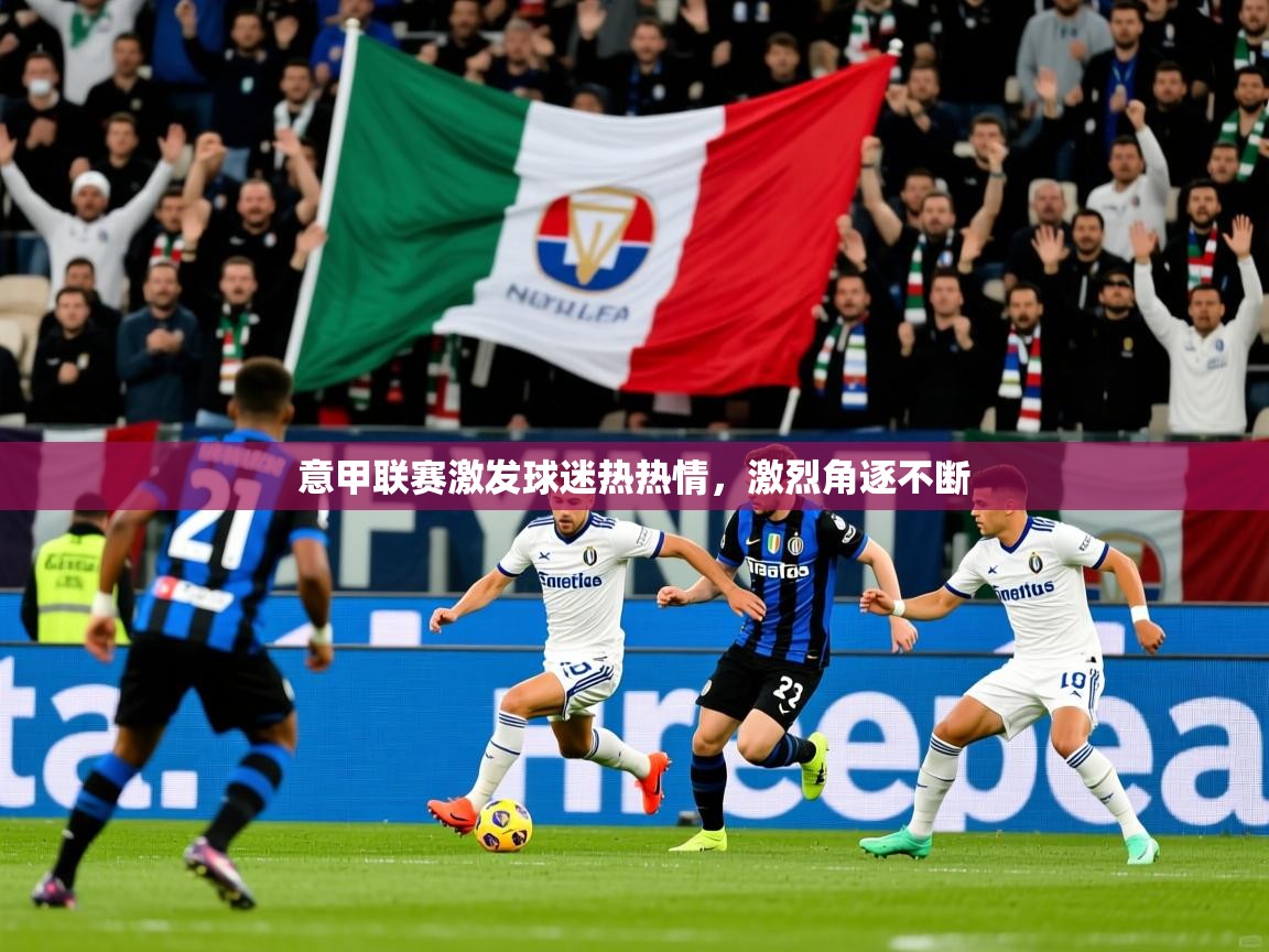 意甲联赛激发球迷热热情，激烈角逐不断
