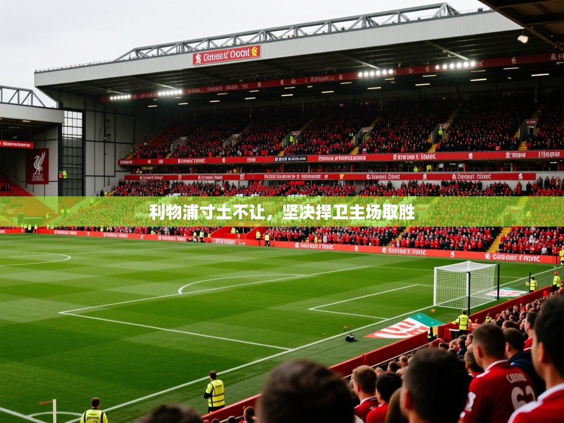 利物浦寸土不让，坚决捍卫主场取胜
