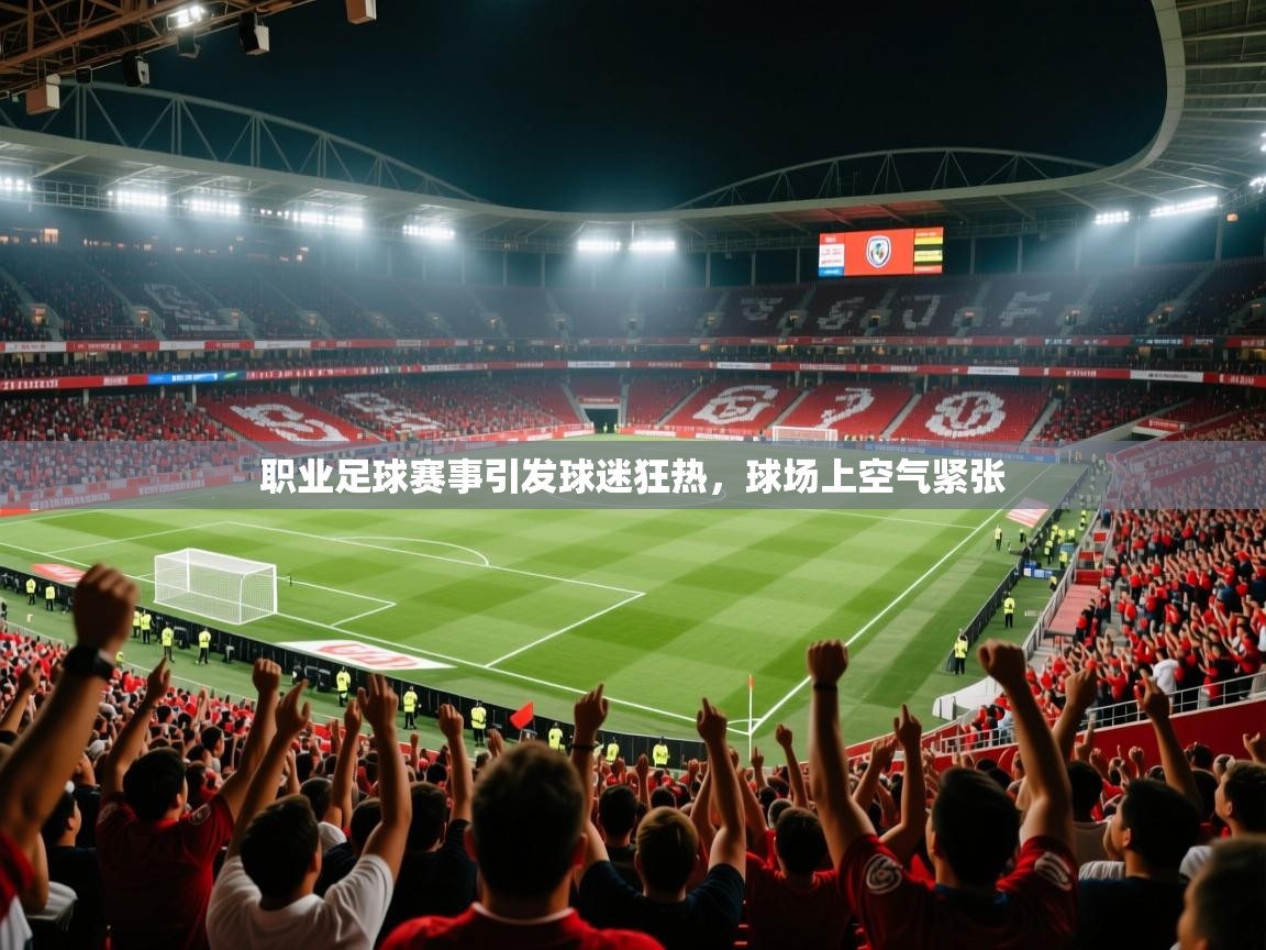 职业足球赛事引发球迷狂热,球场上空气紧张 职业足球赛事引发球迷狂热,球场上空气紧张