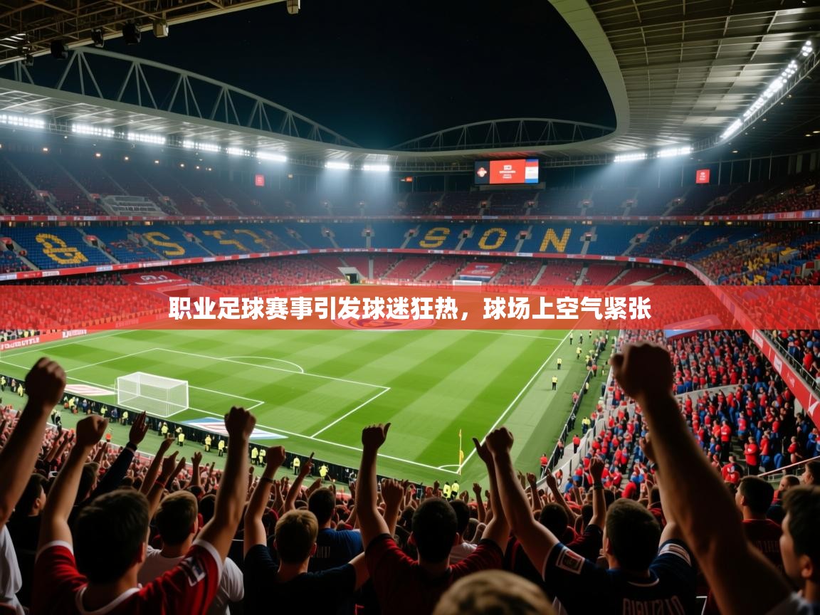 职业足球赛事引发球迷狂热,球场上空气紧张 职业足球赛事引发球迷狂热,球场上空气紧张
