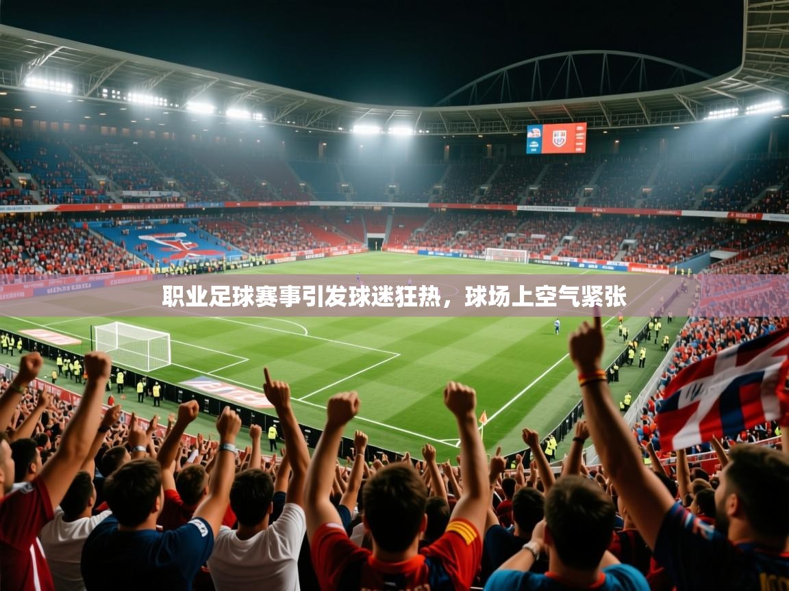 职业足球赛事引发球迷狂热,球场上空气紧张 职业足球赛事引发球迷狂热,球场上空气紧张