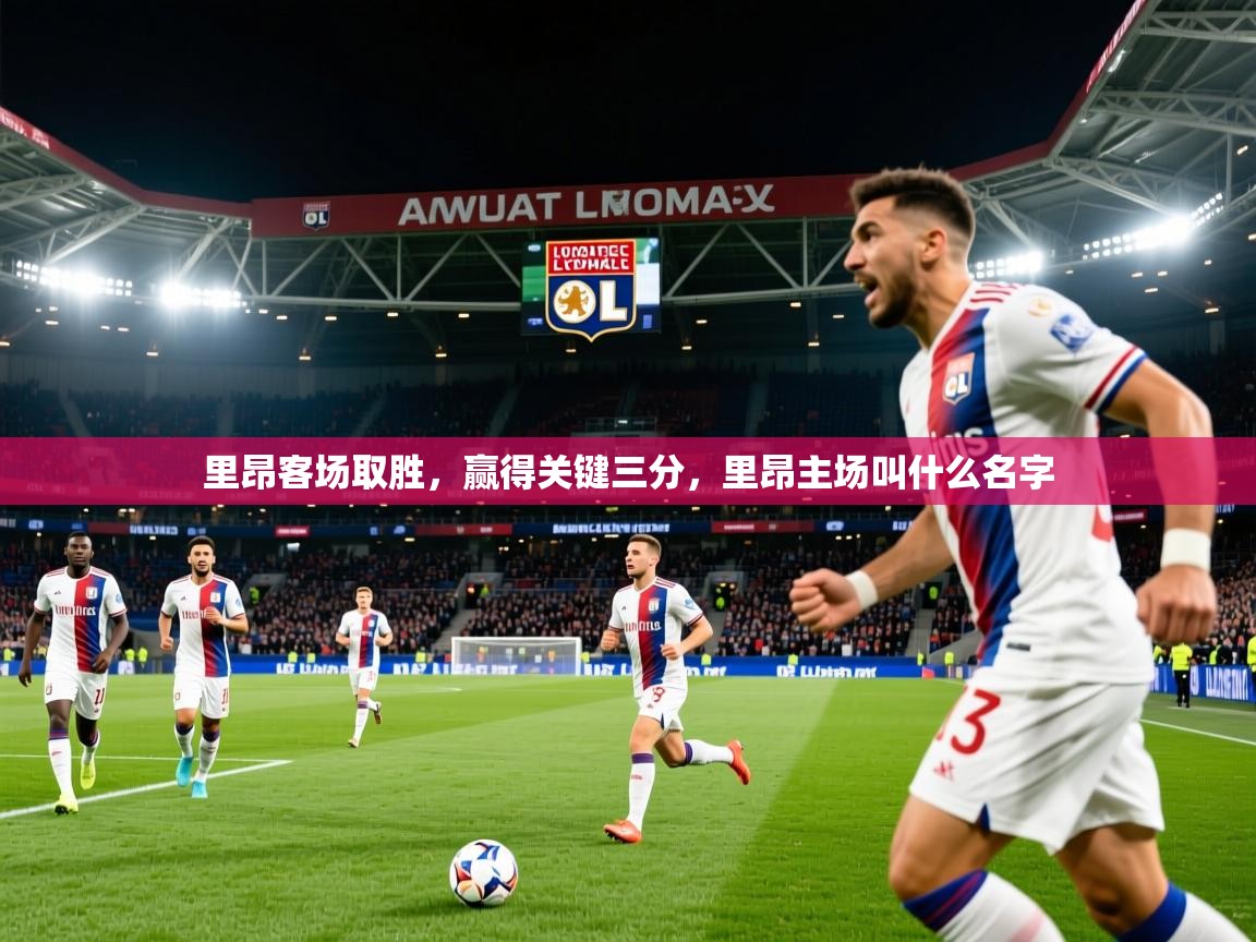 里昂客场取胜，赢得关键三分，里昂主场叫什么名字