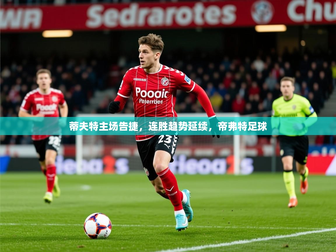 蒂夫特主场告捷，连胜趋势延续，帝弗特足球