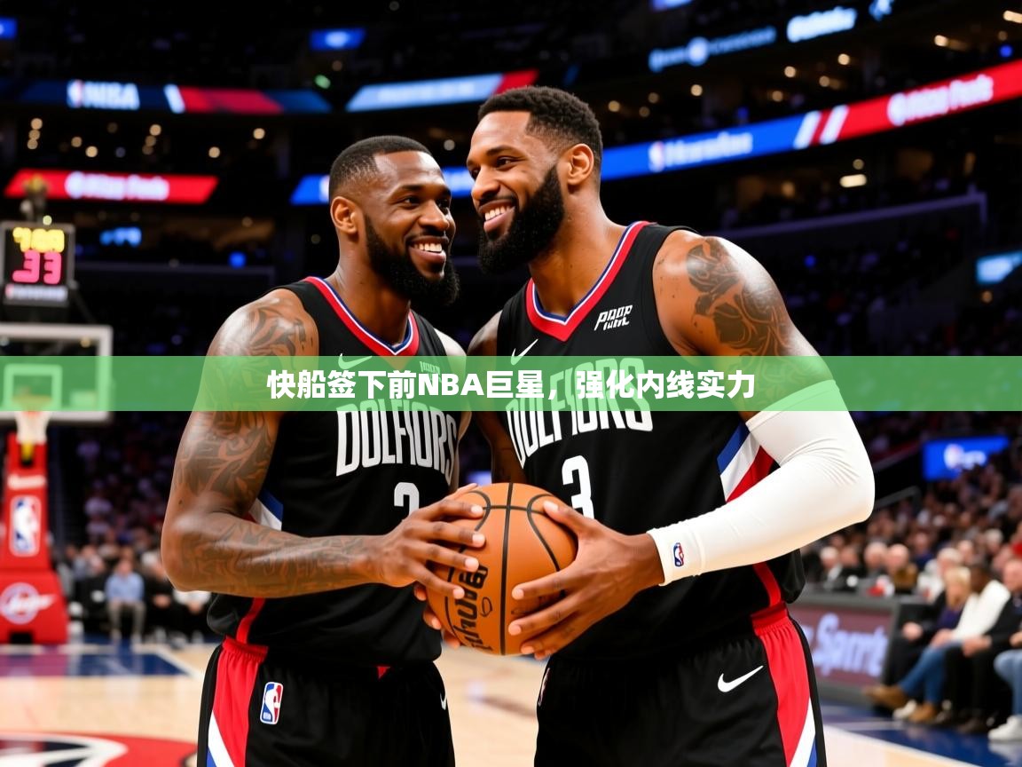 快船签下前NBA巨星，强化内线实力