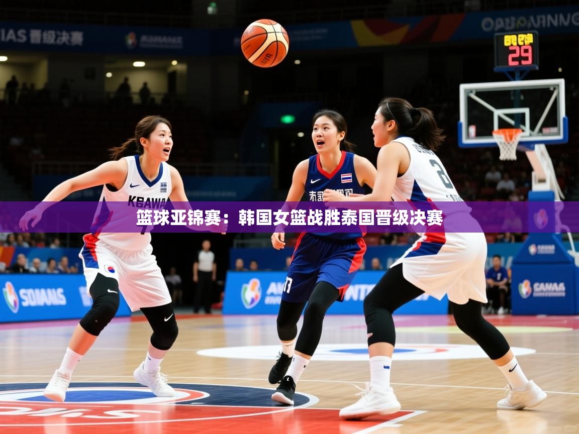 篮球亚锦赛：韩国女篮战胜泰国晋级决赛