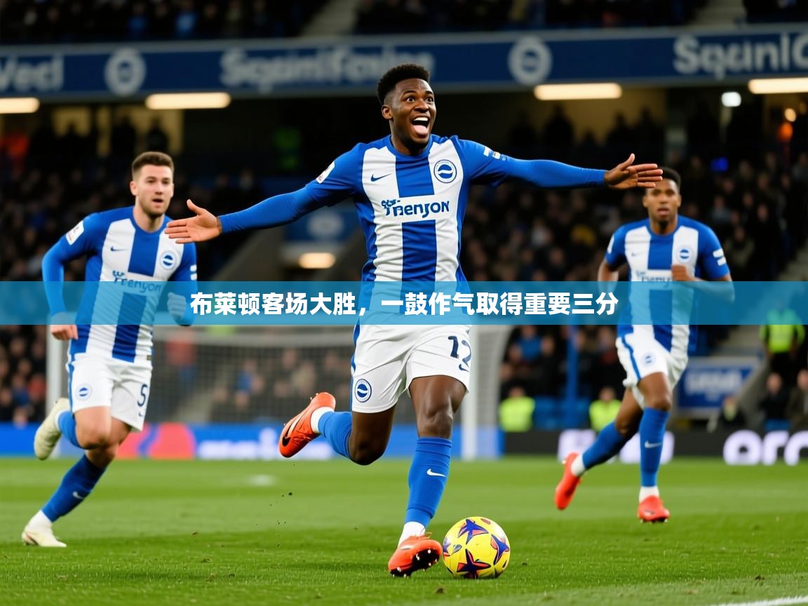布莱顿客场大胜,一鼓作气取得重要三分 布莱顿客场大胜,一鼓作气取得重要三分