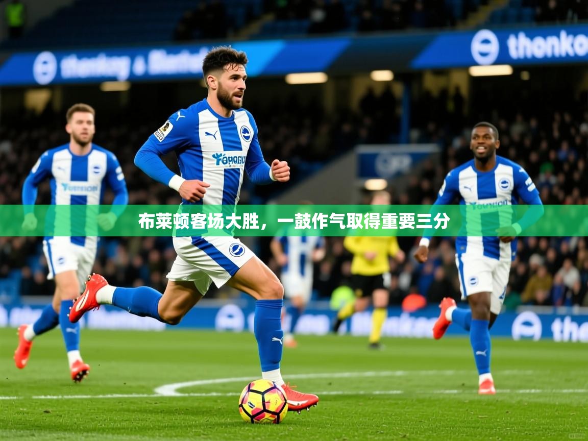布莱顿客场大胜,一鼓作气取得重要三分 布莱顿客场大胜,一鼓作气取得重要三分