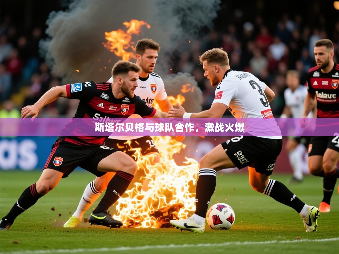 斯塔尔贝格与球队合作，激战火爆