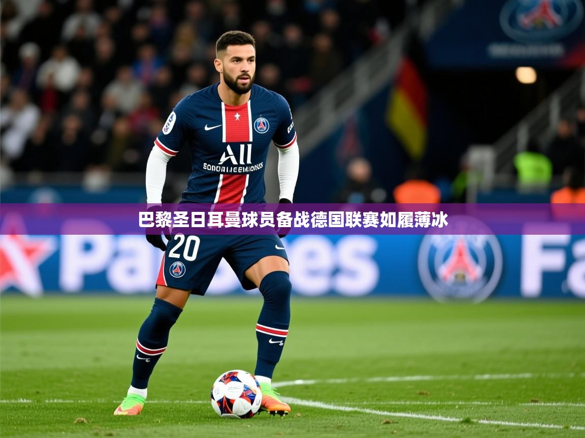 巴黎圣日耳曼球员备战德国联赛如履薄冰